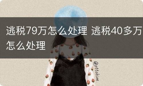 逃税79万怎么处理 逃税40多万怎么处理