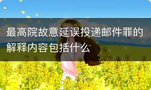 最高院故意延误投递邮件罪的解释内容包括什么
