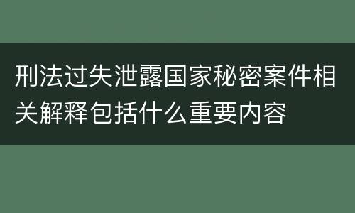 刑法过失泄露国家秘密案件相关解释包括什么重要内容