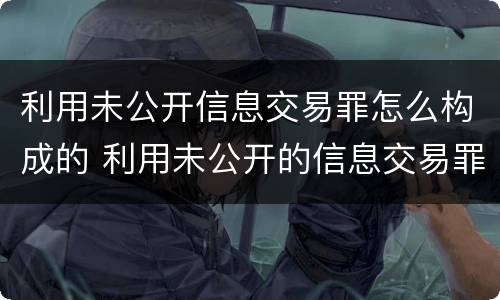 利用未公开信息交易罪怎么构成的 利用未公开的信息交易罪标准