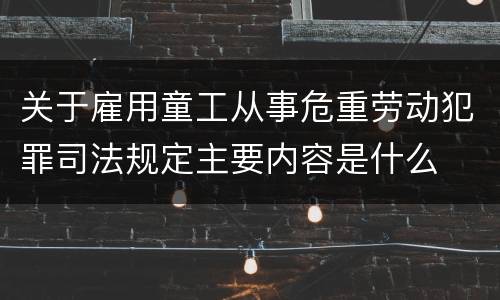 关于雇用童工从事危重劳动犯罪司法规定主要内容是什么