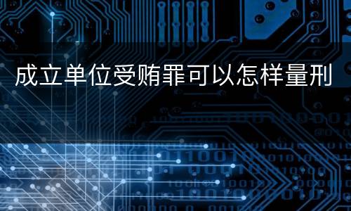 成立单位受贿罪可以怎样量刑