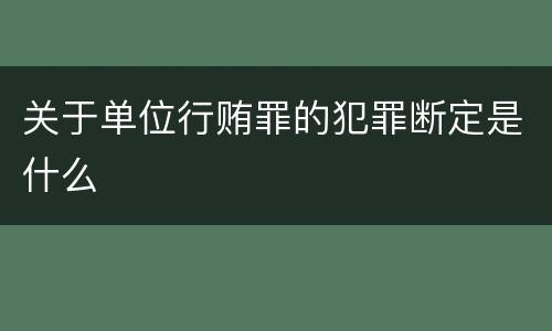 关于单位行贿罪的犯罪断定是什么