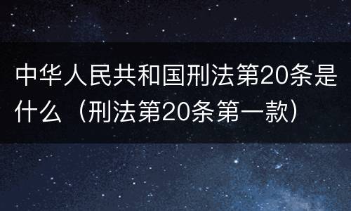 中华人民共和国刑法第20条是什么（刑法第20条第一款）