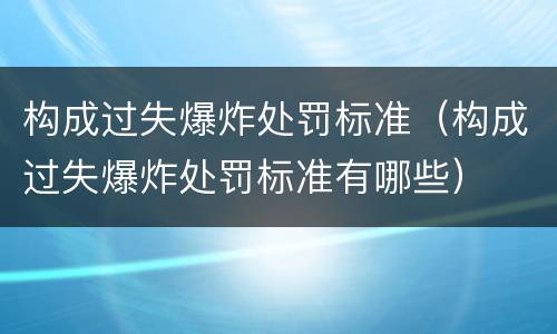 构成过失爆炸处罚标准（构成过失爆炸处罚标准有哪些）