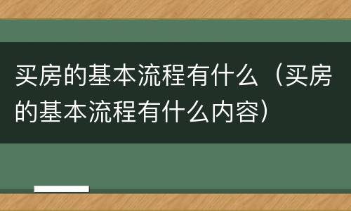 买房的基本流程有什么（买房的基本流程有什么内容）