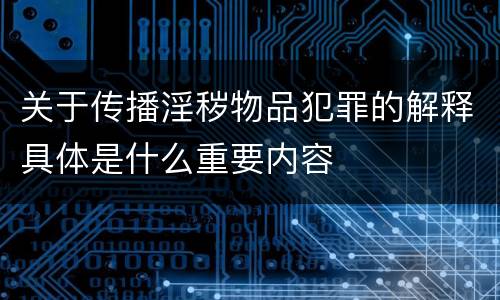 关于传播淫秽物品犯罪的解释具体是什么重要内容