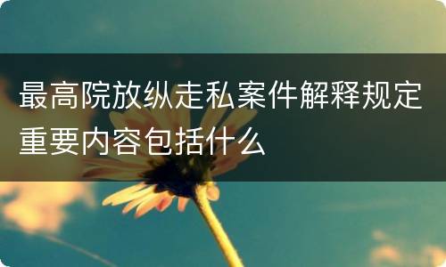 最高院放纵走私案件解释规定重要内容包括什么