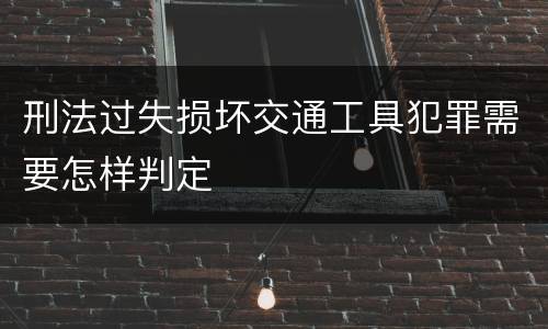 刑法过失损坏交通工具犯罪需要怎样判定