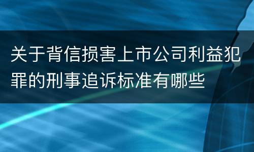 关于背信损害上市公司利益犯罪的刑事追诉标准有哪些