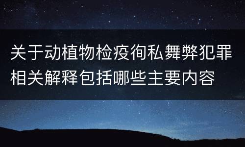 关于动植物检疫徇私舞弊犯罪相关解释包括哪些主要内容