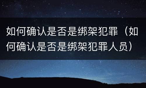 如何确认是否是绑架犯罪（如何确认是否是绑架犯罪人员）