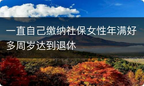 一直自己缴纳社保女性年满好多周岁达到退休
