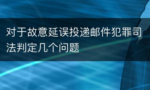 对于故意延误投递邮件犯罪司法判定几个问题