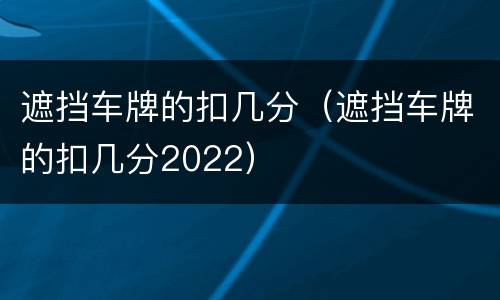 遮挡车牌的扣几分（遮挡车牌的扣几分2022）