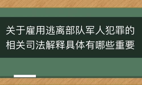 关于雇用逃离部队军人犯罪的相关司法解释具体有哪些重要内容