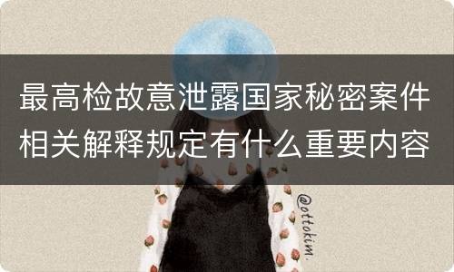 最高检故意泄露国家秘密案件相关解释规定有什么重要内容