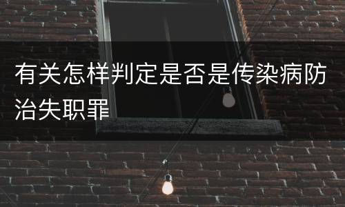有关怎样判定是否是传染病防治失职罪