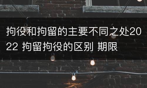 拘役和拘留的主要不同之处2022 拘留拘役的区别 期限