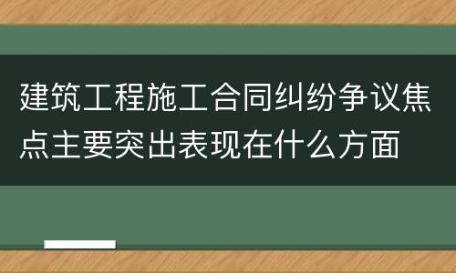 建筑工程施工合同纠纷争议焦点主要突出表现在什么方面