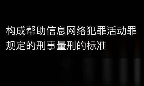 构成帮助信息网络犯罪活动罪规定的刑事量刑的标准