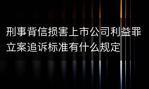 刑事背信损害上市公司利益罪立案追诉标准有什么规定