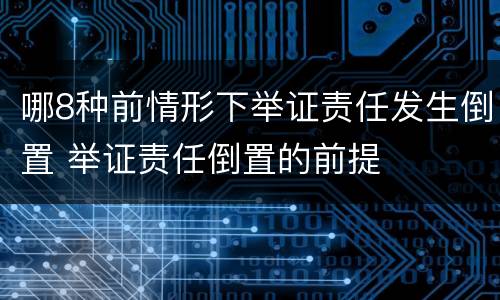 哪8种前情形下举证责任发生倒置 举证责任倒置的前提