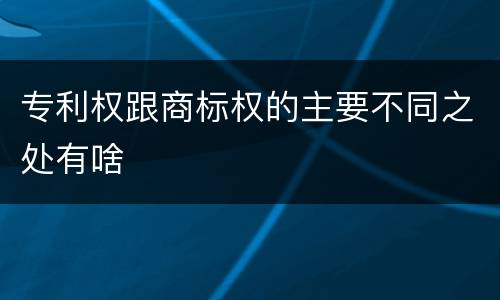 专利权跟商标权的主要不同之处有啥