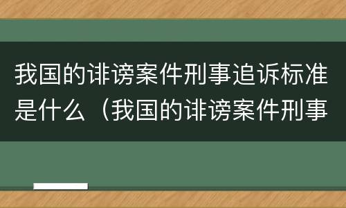 我国的诽谤案件刑事追诉标准是什么（我国的诽谤案件刑事追诉标准是什么法律）