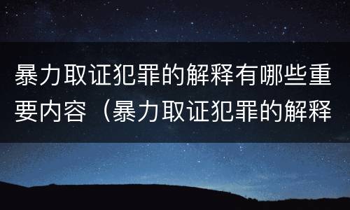 暴力取证犯罪的解释有哪些重要内容（暴力取证犯罪的解释有哪些重要内容和意义）