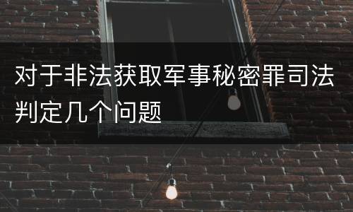 对于非法获取军事秘密罪司法判定几个问题