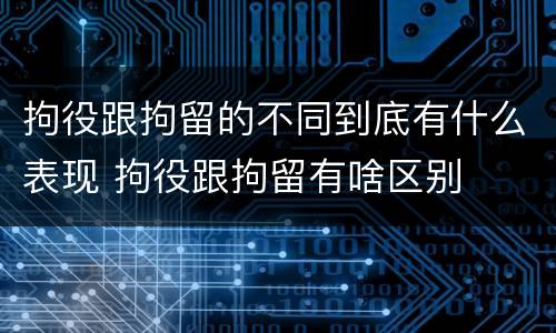拘役跟拘留的不同到底有什么表现 拘役跟拘留有啥区别