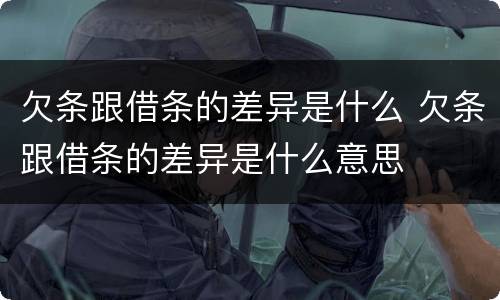 欠条跟借条的差异是什么 欠条跟借条的差异是什么意思