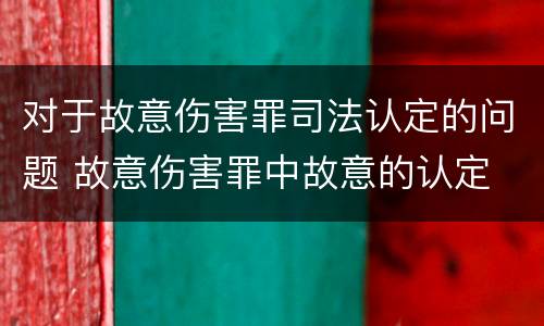 对于故意伤害罪司法认定的问题 故意伤害罪中故意的认定