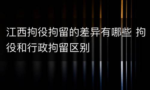 江西拘役拘留的差异有哪些 拘役和行政拘留区别