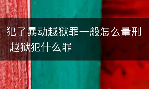 犯了暴动越狱罪一般怎么量刑 越狱犯什么罪