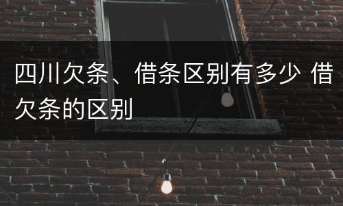 四川欠条、借条区别有多少 借欠条的区别