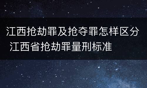 江西抢劫罪及抢夺罪怎样区分 江西省抢劫罪量刑标准