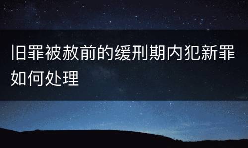 旧罪被赦前的缓刑期内犯新罪如何处理