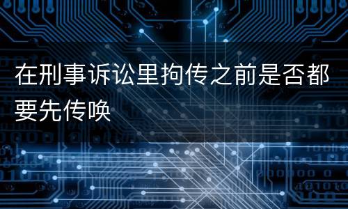 在刑事诉讼里拘传之前是否都要先传唤