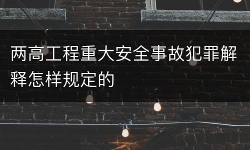 两高工程重大安全事故犯罪解释怎样规定的