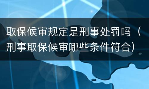 取保候审规定是刑事处罚吗（刑事取保候审哪些条件符合）