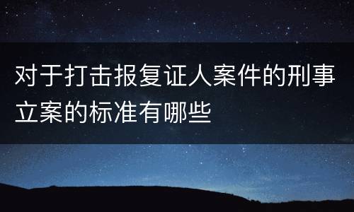 对于打击报复证人案件的刑事立案的标准有哪些