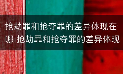 抢劫罪和抢夺罪的差异体现在哪 抢劫罪和抢夺罪的差异体现在哪里