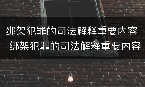 绑架犯罪的司法解释重要内容 绑架犯罪的司法解释重要内容是