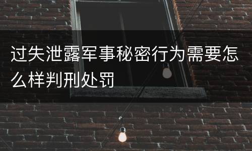 过失泄露军事秘密行为需要怎么样判刑处罚