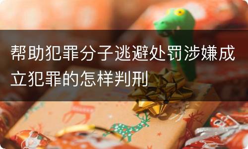 帮助犯罪分子逃避处罚涉嫌成立犯罪的怎样判刑