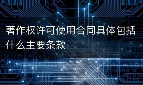 著作权许可使用合同具体包括什么主要条款