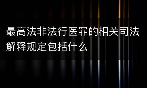 最高法非法行医罪的相关司法解释规定包括什么