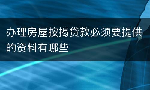 办理房屋按揭贷款必须要提供的资料有哪些